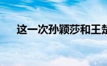 这一次孙颖莎和王楚钦没有让遗憾重演