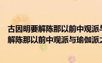 古因明要解陈那以前中观派与瑜伽派之因明（关于古因明要解陈那以前中观派与瑜伽派之因明介绍）