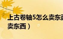 上古卷轴5怎么卖东西划算（上古卷轴5怎么卖东西）