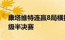 康塔维特连赢8局横扫卡-普利斯科娃率先晋级半决赛