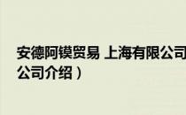 安德阿镆贸易 上海有限公司（关于安德阿镆贸易 上海有限公司介绍）