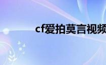 cf爱拍莫言视频（cf爱拍莫言）