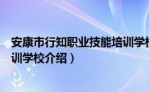 安康市行知职业技能培训学校（关于安康市行知职业技能培训学校介绍）