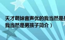 天才萌妹音声优的我当然是男孩子（关于天才萌妹音声优的我当然是男孩子简介）