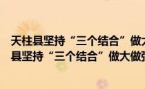 天柱县坚持“三个结合”做大做强城镇支撑产业（关于天柱县坚持“三个结合”做大做强城镇支撑产业简介）