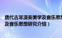 唐代古琴演奏美学及音乐思想研究（关于唐代古琴演奏美学及音乐思想研究介绍）