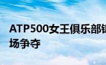 ATP500女王俱乐部锦标赛男单第二轮结束数场争夺