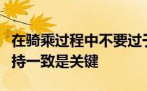 在骑乘过程中不要过于放松也不要过度集中保持一致是关键