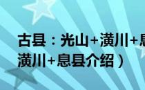 古县：光山+潢川+息县（关于古县：光山+潢川+息县介绍）