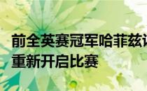 前全英赛冠军哈菲兹认为无需急于一时要马上重新开启比赛