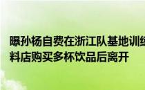 曝孙杨自费在浙江队基地训练 现身杭州千岛湖景区的一家饮料店购买多杯饮品后离开