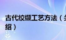 古代绞缬工艺方法（关于古代绞缬工艺方法介绍）