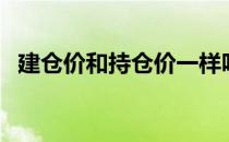 建仓价和持仓价一样吗（建仓价和持仓价）