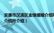 安康市汉滨区金缘婚姻介绍所（关于安康市汉滨区金缘婚姻介绍所介绍）