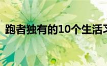 跑者独有的10个生活习惯打上了跑步的标签