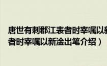 唐世有刺郡江表者时宰嘱以新淦出笔（关于唐世有刺郡江表者时宰嘱以新淦出笔介绍）