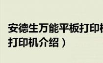 安德生万能平板打印机（关于安德生万能平板打印机介绍）