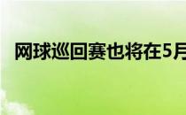 网球巡回赛也将在5月劳动节之际如约而至