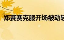 郑赛赛克服开场被动轻取布蕾尔取得开门红