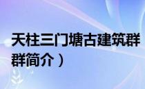 天柱三门塘古建筑群（关于天柱三门塘古建筑群简介）