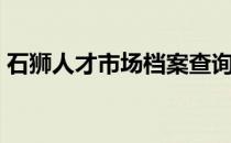 石狮人才市场档案查询电话（石狮人才市场）