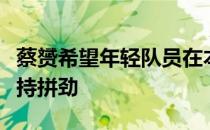 蔡赟希望年轻队员在本次汤尤杯中保持冲劲保持拼劲