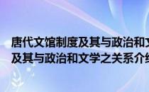 唐代文馆制度及其与政治和文学之关系（关于唐代文馆制度及其与政治和文学之关系介绍）