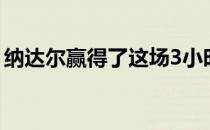 纳达尔赢得了这场3小时38分钟的马拉松大战