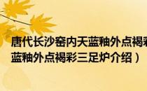 唐代长沙窑内天蓝釉外点褐彩三足炉（关于唐代长沙窑内天蓝釉外点褐彩三足炉介绍）