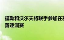 福勒和沃尔夫将联手参加在塞米诺尔高尔夫俱乐部举行的慈善逐洞赛