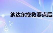 纳达尔挽救赛点后2比1战胜西西帕斯