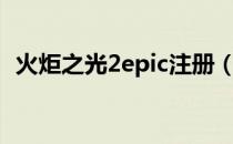 火炬之光2epic注册（火炬之光2账号注册）