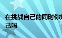 在挑战自己的同时你知道该如何更好地保护自己吗