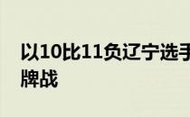 以10比11负辽宁选手项译宣孙一文将参加铜牌战