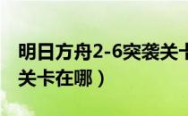 明日方舟2-6突袭关卡怎么打（明日方舟突袭关卡在哪）