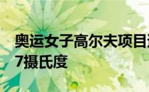 奥运女子高尔夫项目遭遇了高温天气突破了37摄氏度