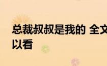 总裁叔叔是我的 全文免费阅读在哪个软件可以看