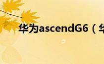 华为ascendG6（华为ascend g300）