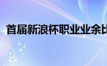 首届新浪杯职业业余比洞赛在北京拉开帷幕