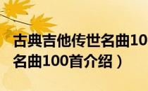 古典吉他传世名曲100首（关于古典吉他传世名曲100首介绍）