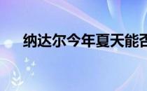 纳达尔今年夏天能否在法网再圆冠军梦