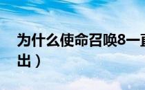 为什么使命召唤8一直弹出来（使命召唤8跳出）