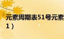 元素周期表51号元素锑怎么读（元素周期表51）