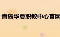 青岛华夏职教中心官网（青岛华夏职教中心）