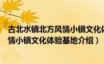 古北水镇北方风情小镇文化体验基地（关于古北水镇北方风情小镇文化体验基地介绍）