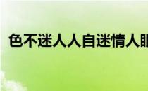 色不迷人人自迷情人眼里出西施是什么意思