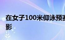 在女子100米仰泳预赛里没有出现傅园慧的身影