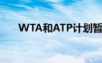 WTA和ATP计划暂停巡回赛至8月3日