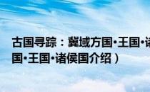 古国寻踪：冀域方国·王国·诸侯国（关于古国寻踪：冀域方国·王国·诸侯国介绍）