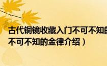 古代铜镜收藏入门不可不知的金律（关于古代铜镜收藏入门不可不知的金律介绍）